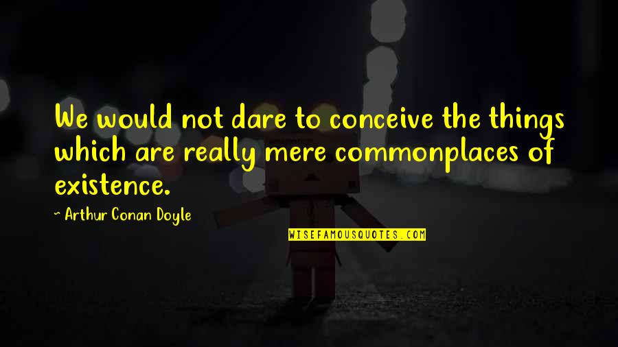 Christianity Judaism And Islam Quotes By Arthur Conan Doyle: We would not dare to conceive the things