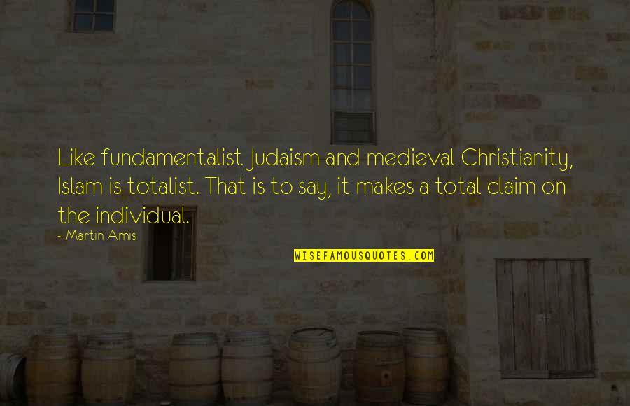 Christianity Judaism And Islam Quotes By Martin Amis: Like fundamentalist Judaism and medieval Christianity, Islam is