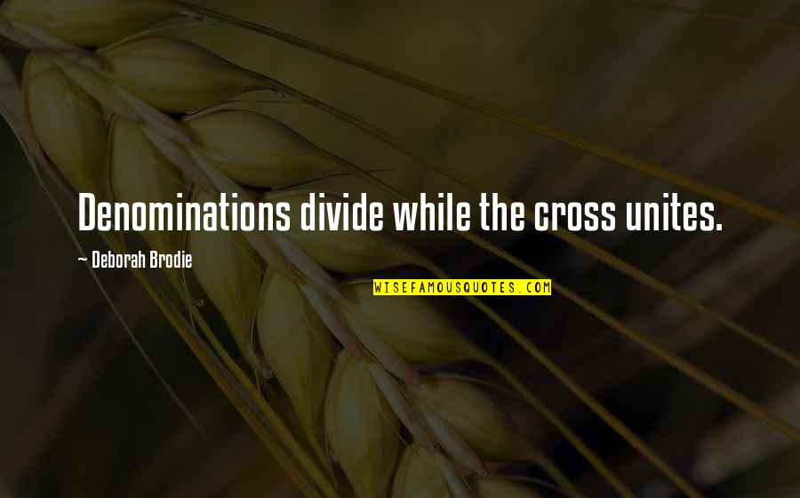 Christianity Quotes Quotes By Deborah Brodie: Denominations divide while the cross unites.