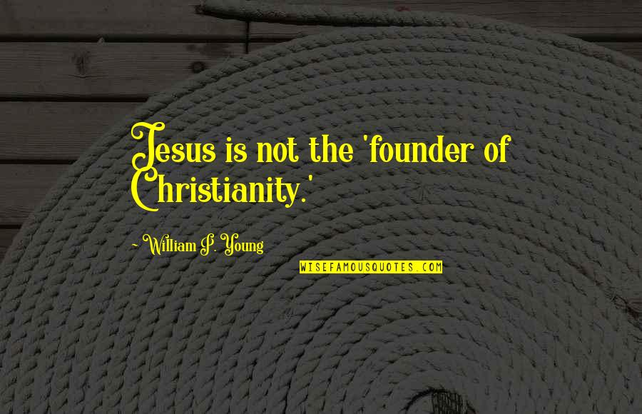 Christianity Then Vs Now Quotes By William P. Young: Jesus is not the 'founder of Christianity.' Christianity Then Vs Now Quotes By William P. Young: Jesus is not the 'founder of Christianity.'