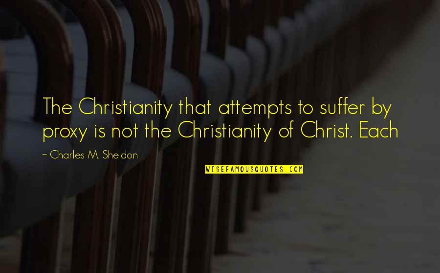 Christianity Without Christ Quotes By Charles M. Sheldon: The Christianity that attempts to suffer by proxy