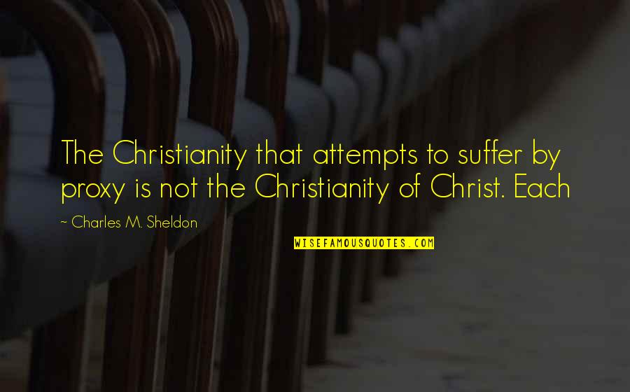 Christianity Without Christ Quotes By Charles M. Sheldon: The Christianity that attempts to suffer by proxy Christianity Without Christ Quotes By Charles M. Sheldon: The Christianity that attempts to suffer by proxy