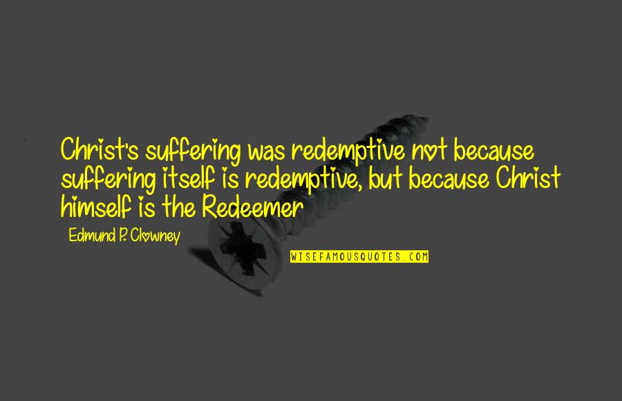 Christianity Without Christ Quotes By Edmund P. Clowney: Christ's suffering was redemptive not because suffering itself