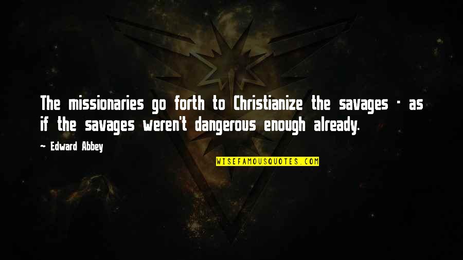 Christianize Quotes By Edward Abbey: The missionaries go forth to Christianize the savages