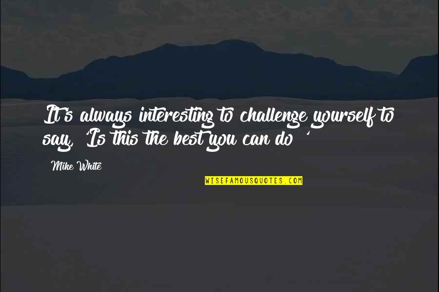 Christianized Vikings Quotes By Mike White: It's always interesting to challenge yourself to say,