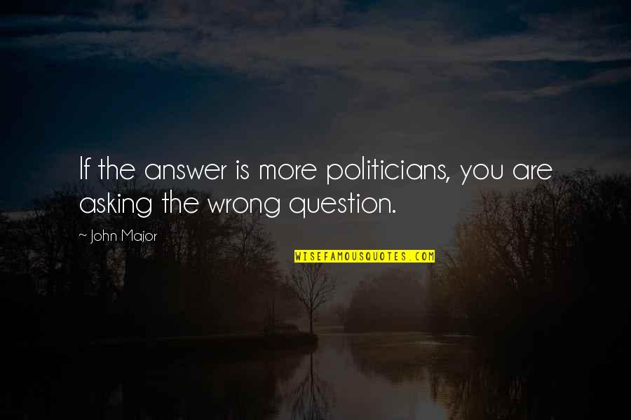Christianizing Quotes By John Major: If the answer is more politicians, you are