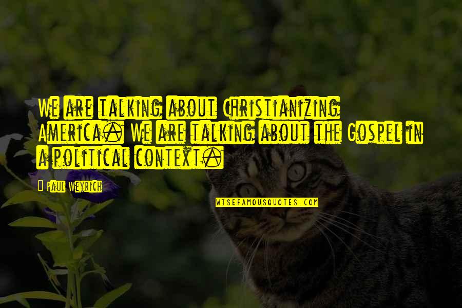 Christianizing Quotes By Paul Weyrich: We are talking about Christianizing America. We are Christianizing Quotes By Paul Weyrich: We are talking about Christianizing America. We are
