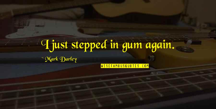Christians For Change Quotes By Mark Darley: I just stepped in gum again.