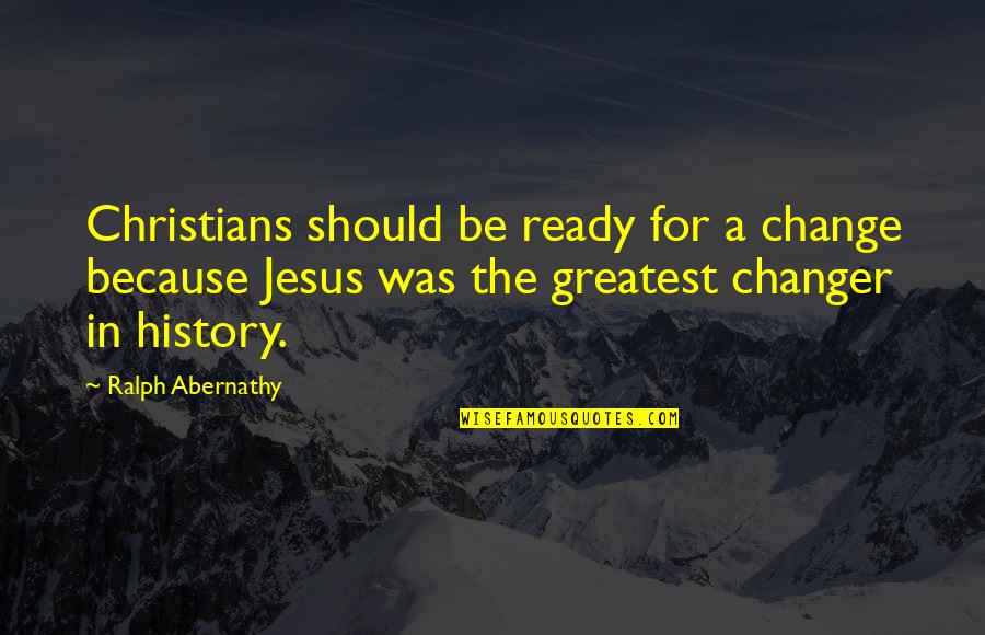 Christians For Change Quotes By Ralph Abernathy: Christians should be ready for a change because