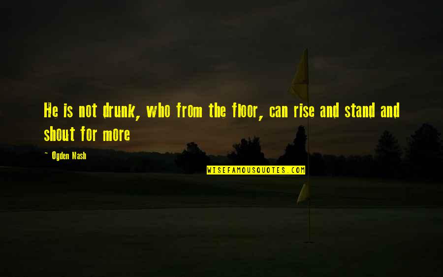 Christians For Truth Quotes By Ogden Nash: He is not drunk, who from the floor,