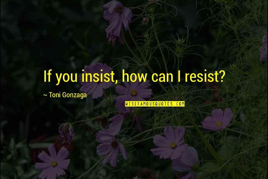 Christians For Truth Quotes By Toni Gonzaga: If you insist, how can I resist? Christians For Truth Quotes By Toni Gonzaga: If you insist, how can I resist?