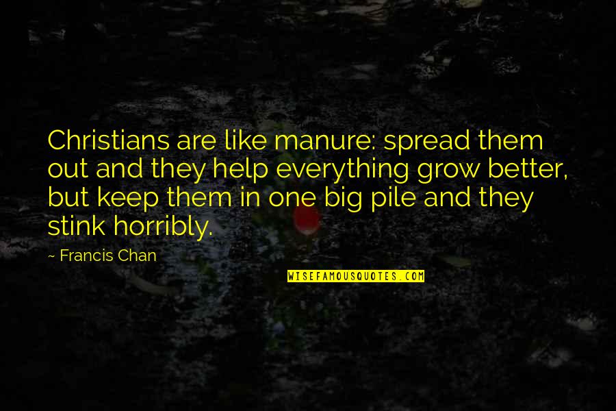 Christians Quotes By Francis Chan: Christians are like manure: spread them out and