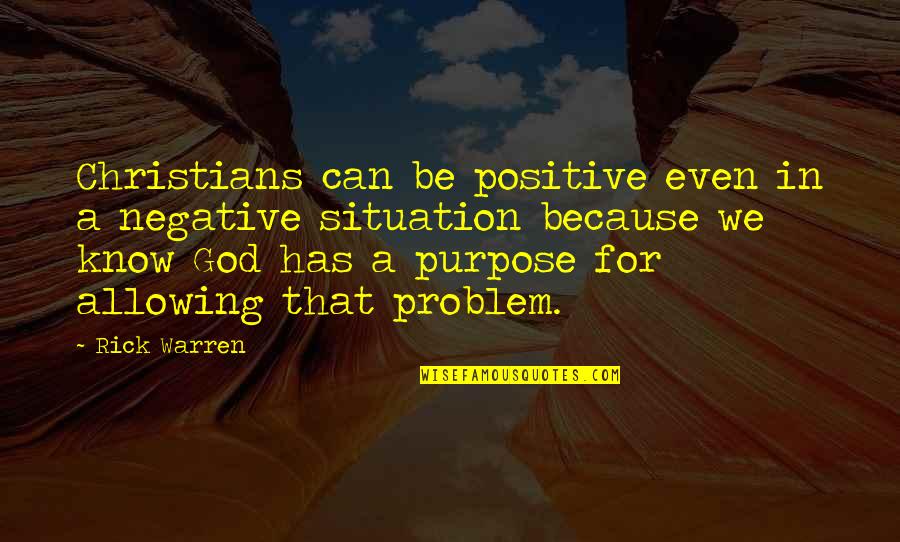 Christians Quotes By Rick Warren: Christians can be positive even in a negative