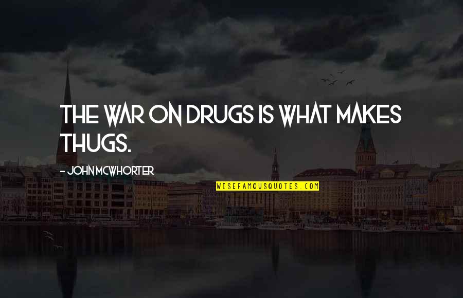 Christianson Brothers Quotes By John McWhorter: The war on drugs is what makes thugs. Christianson Brothers Quotes By John McWhorter: The war on drugs is what makes thugs.