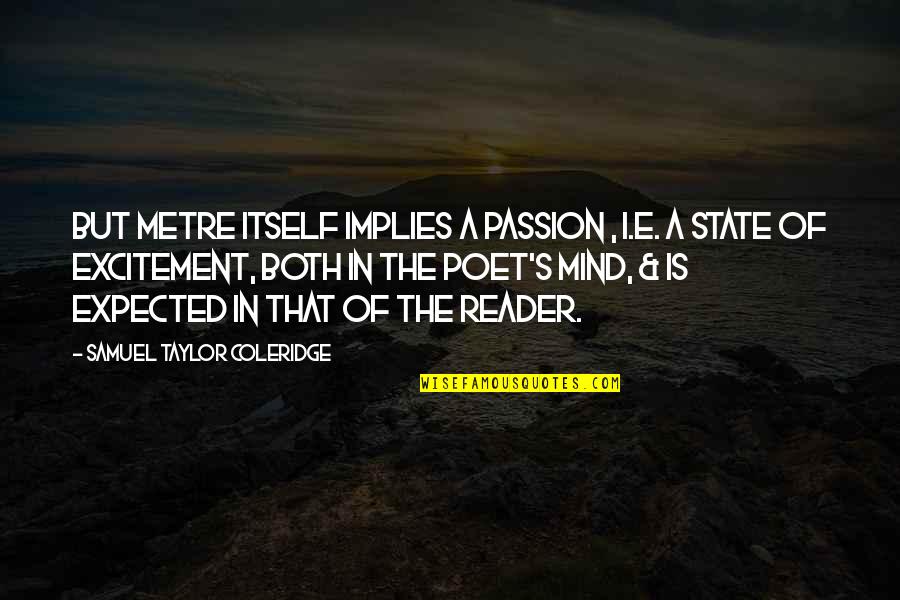 Christianson Brothers Quotes By Samuel Taylor Coleridge: But metre itself implies a passion , i.e. Christianson Brothers Quotes By Samuel Taylor Coleridge: But metre itself implies a passion , i.e.