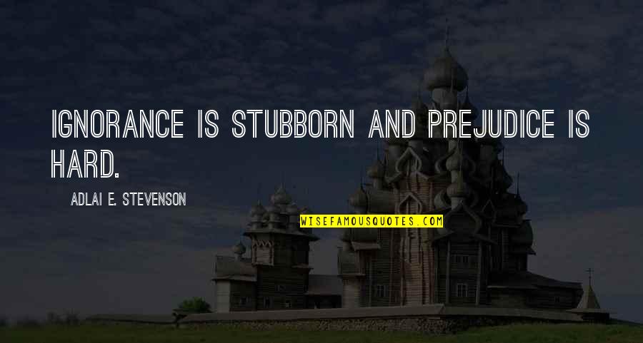 Christianspeakers360 Quotes By Adlai E. Stevenson: Ignorance is stubborn and prejudice is hard.