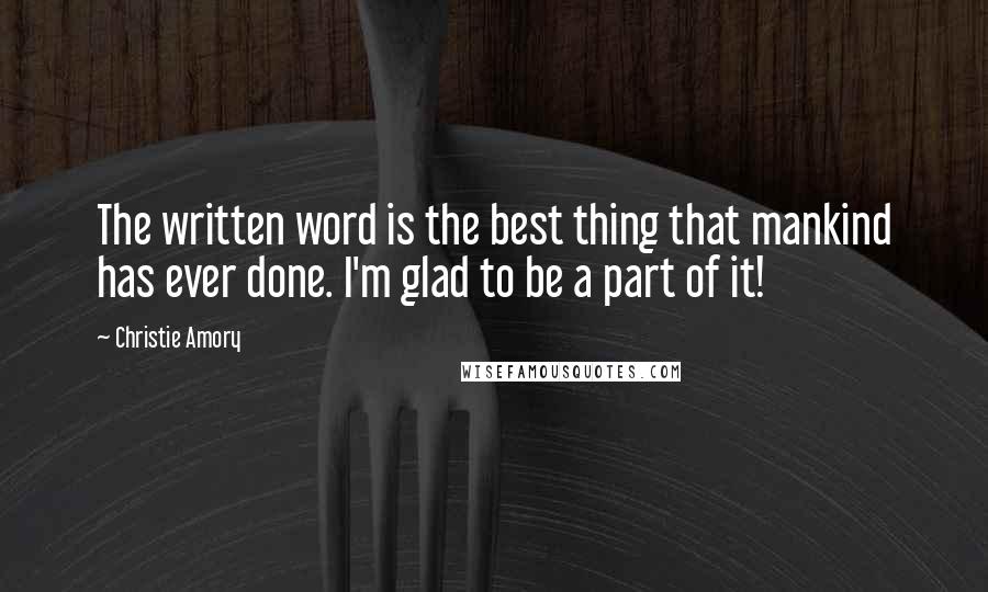 Christie Amory quotes: The written word is the best thing that mankind has ever done. I'm glad to be a part of it!