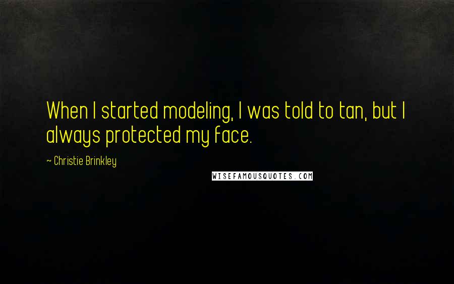 Christie Brinkley quotes: When I started modeling, I was told to tan, but I always protected my face.