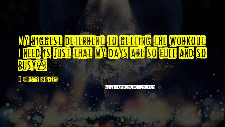 Christie Brinkley quotes: My biggest deterrent to getting the workout I need is just that my days are so full and so busy.