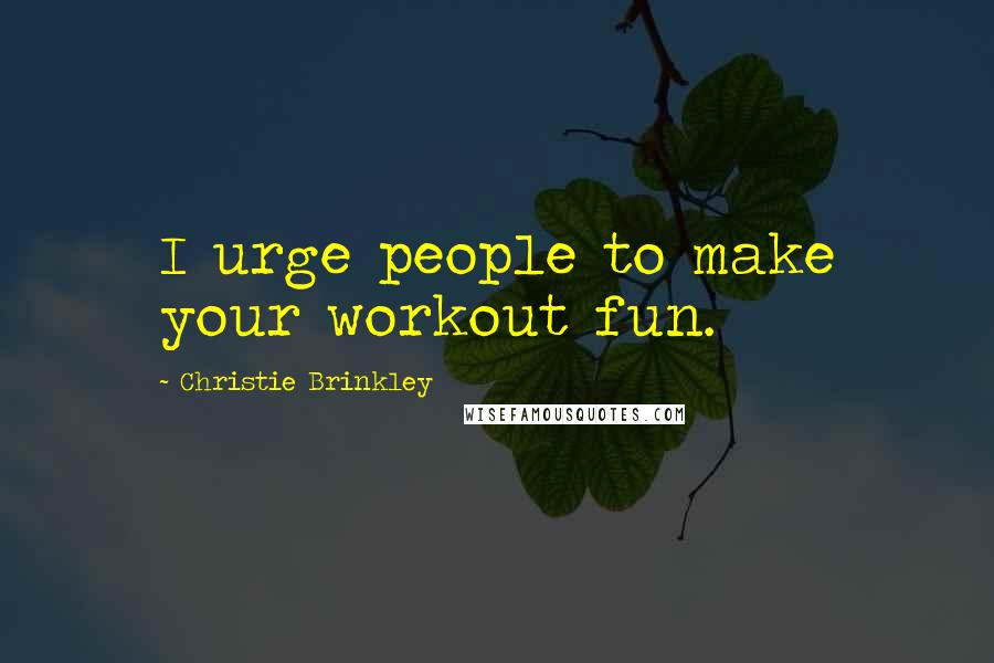 Christie Brinkley quotes: I urge people to make your workout fun.