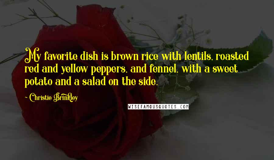 Christie Brinkley quotes: My favorite dish is brown rice with lentils, roasted red and yellow peppers, and fennel, with a sweet potato and a salad on the side.