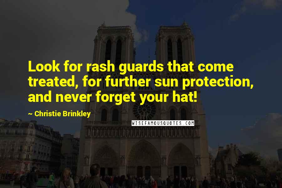 Christie Brinkley quotes: Look for rash guards that come treated, for further sun protection, and never forget your hat!