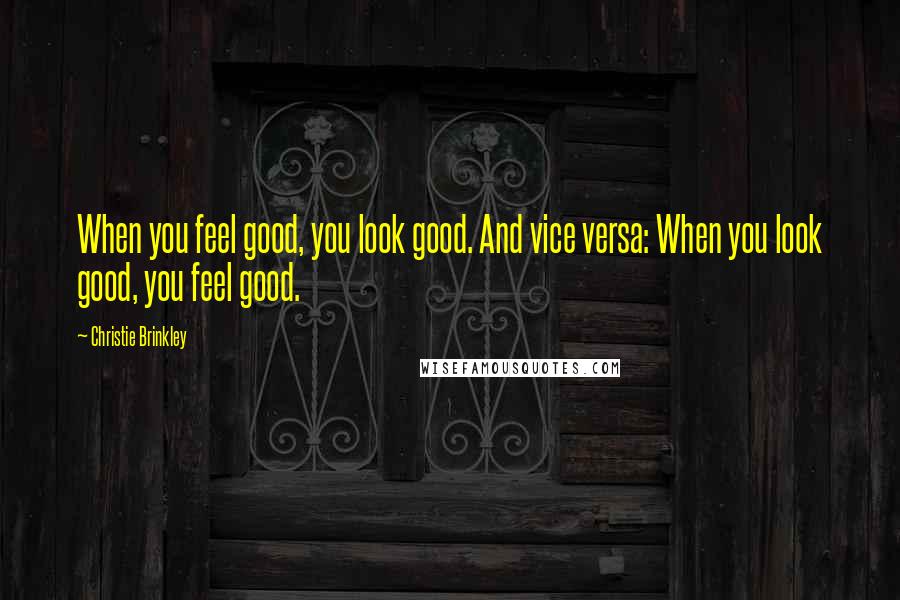 Christie Brinkley quotes: When you feel good, you look good. And vice versa: When you look good, you feel good.