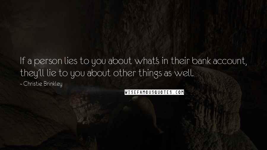 Christie Brinkley quotes: If a person lies to you about what's in their bank account, they'll lie to you about other things as well. Christie Brinkley quotes: If a person lies to you about what's in their bank account, they'll lie to you about other things as well.