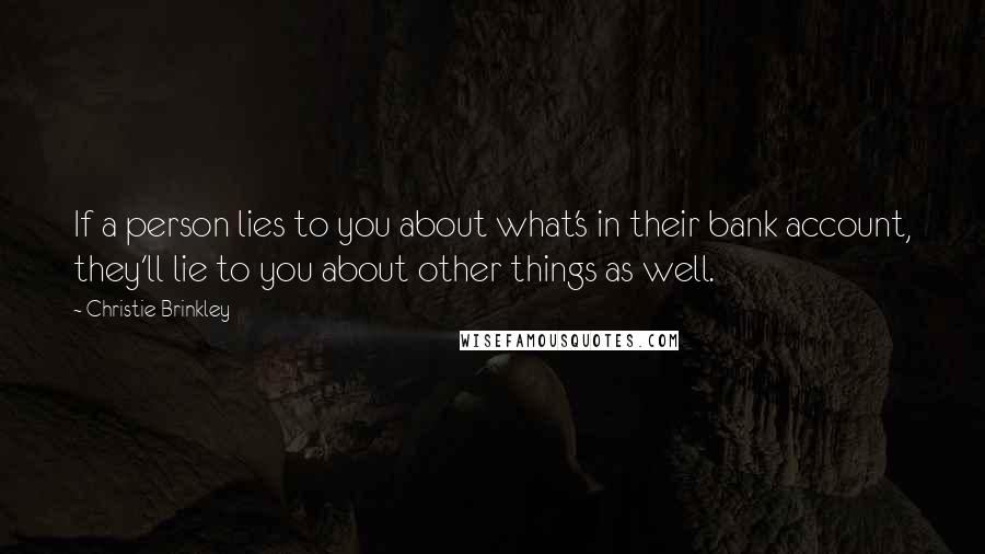 Christie Brinkley quotes: If a person lies to you about what's in their bank account, they'll lie to you about other things as well.