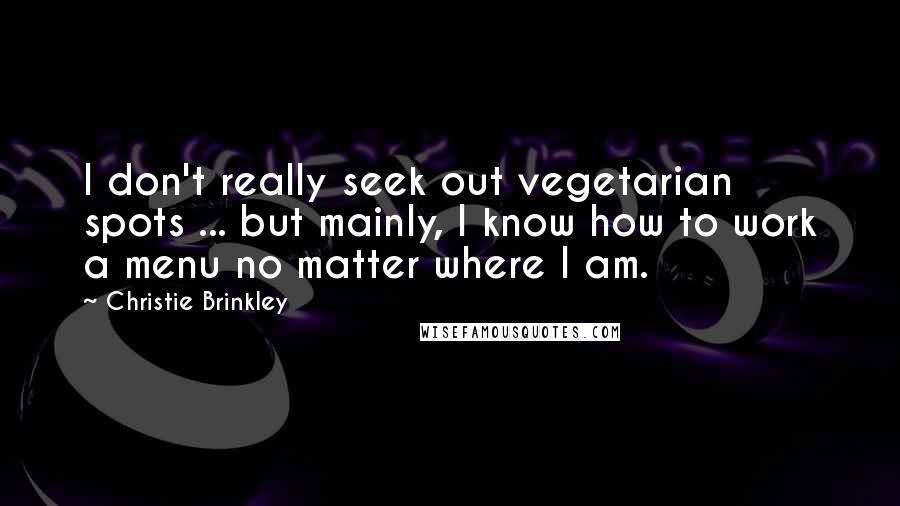Christie Brinkley quotes: I don't really seek out vegetarian spots ... but mainly, I know how to work a menu no matter where I am.