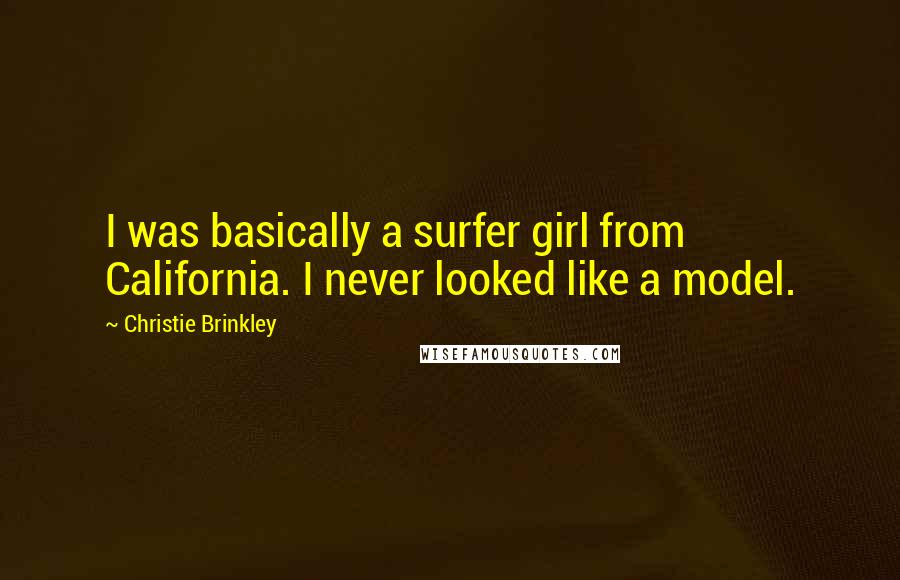 Christie Brinkley quotes: I was basically a surfer girl from California. I never looked like a model.