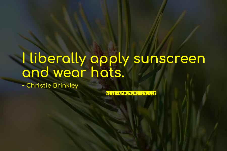 Christie Brinkley Quotes By Christie Brinkley: I liberally apply sunscreen and wear hats.