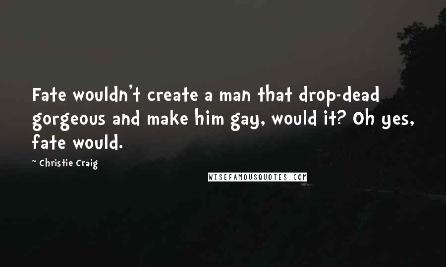 Christie Craig quotes: Fate wouldn't create a man that drop-dead gorgeous and make him gay, would it? Oh yes, fate would.