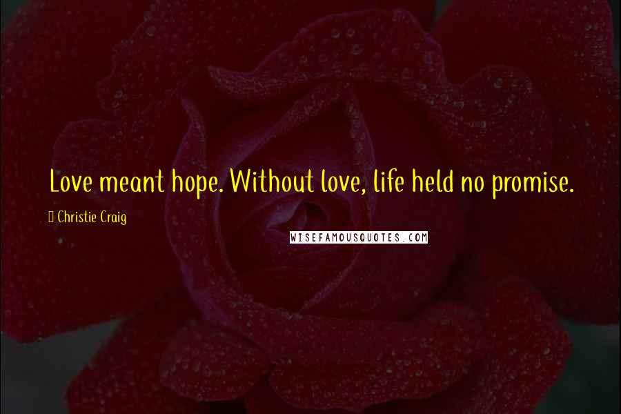 Christie Craig quotes: Love meant hope. Without love, life held no promise. Christie Craig quotes: Love meant hope. Without love, life held no promise.