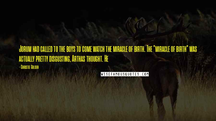 Christie Golden quotes: Jorum had called to the boys to come watch the miracle of birth. The "miracle of birth" was actually pretty disgusting, Arthas thought. He