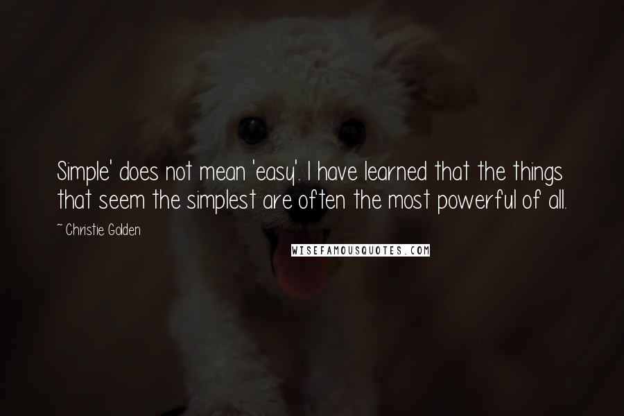 Christie Golden quotes: Simple' does not mean 'easy'. I have learned that the things that seem the simplest are often the most powerful of all.