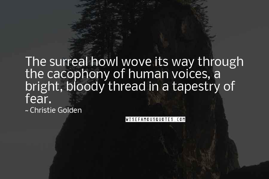 Christie Golden quotes: The surreal howl wove its way through the cacophony of human voices, a bright, bloody thread in a tapestry of fear. Christie Golden quotes: The surreal howl wove its way through the cacophony of human voices, a bright, bloody thread in a tapestry of fear.