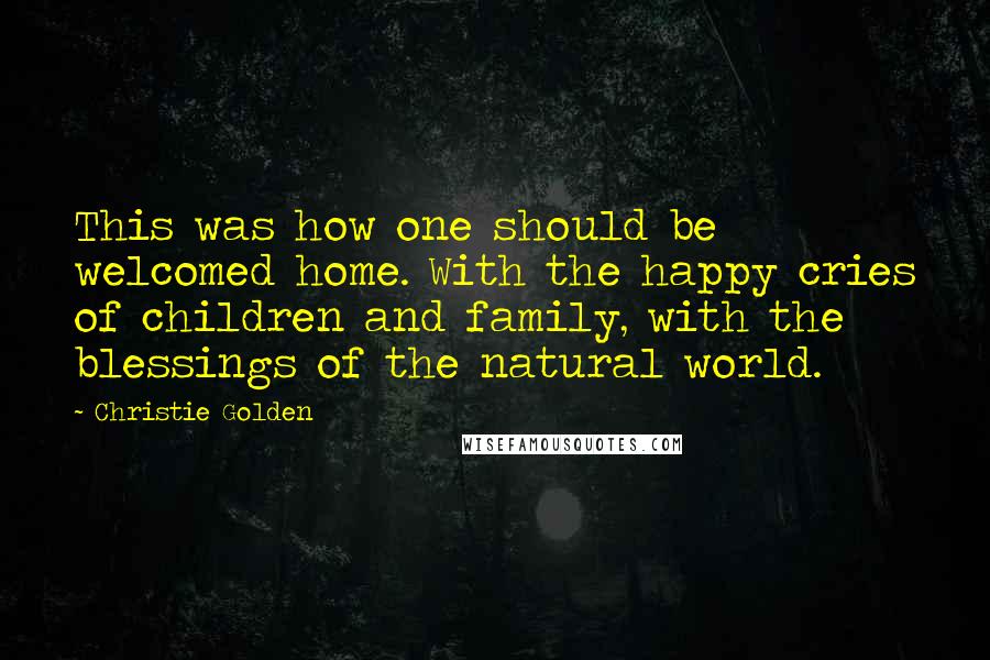 Christie Golden quotes: This was how one should be welcomed home. With the happy cries of children and family, with the blessings of the natural world.