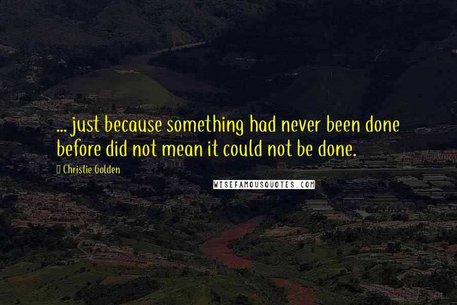 Christie Golden quotes: ... just because something had never been done before did not mean it could not be done.