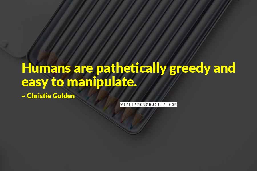 Christie Golden quotes: Humans are pathetically greedy and easy to manipulate.