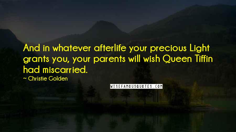 Christie Golden quotes: And in whatever afterlife your precious Light grants you, your parents will wish Queen Tiffin had miscarried.