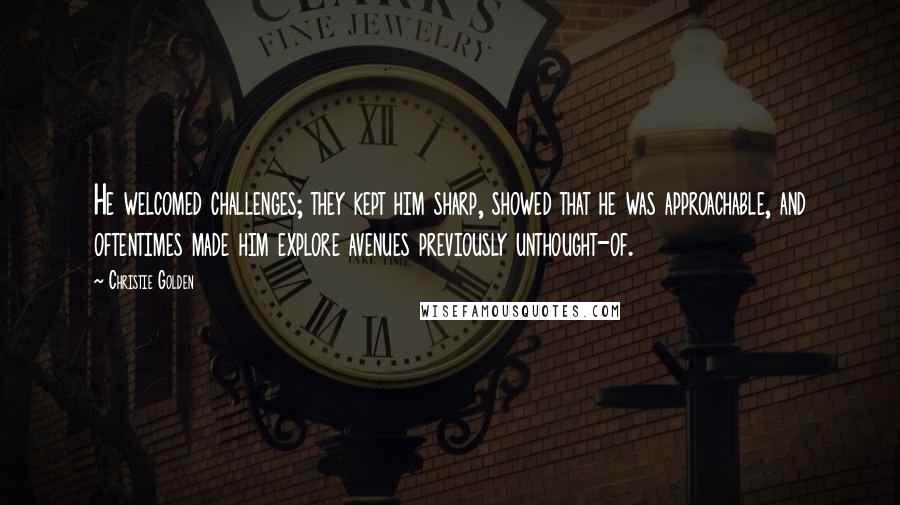 Christie Golden quotes: He welcomed challenges; they kept him sharp, showed that he was approachable, and oftentimes made him explore avenues previously unthought-of.