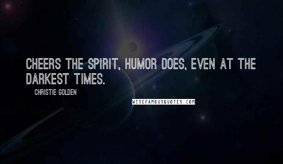 Christie Golden quotes: Cheers the spirit, humor does, even at the darkest times.