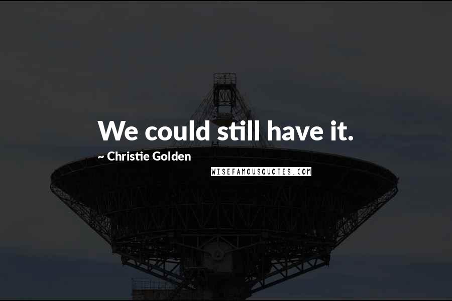 Christie Golden quotes: We could still have it.