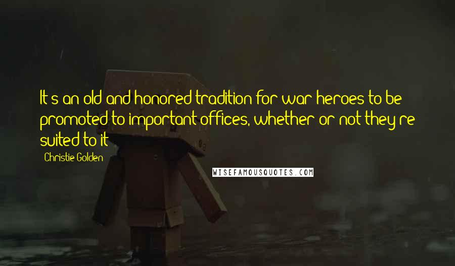 Christie Golden quotes: It's an old and honored tradition for war heroes to be promoted to important offices, whether or not they're suited to it Christie Golden quotes: It's an old and honored tradition for war heroes to be promoted to important offices, whether or not they're suited to it