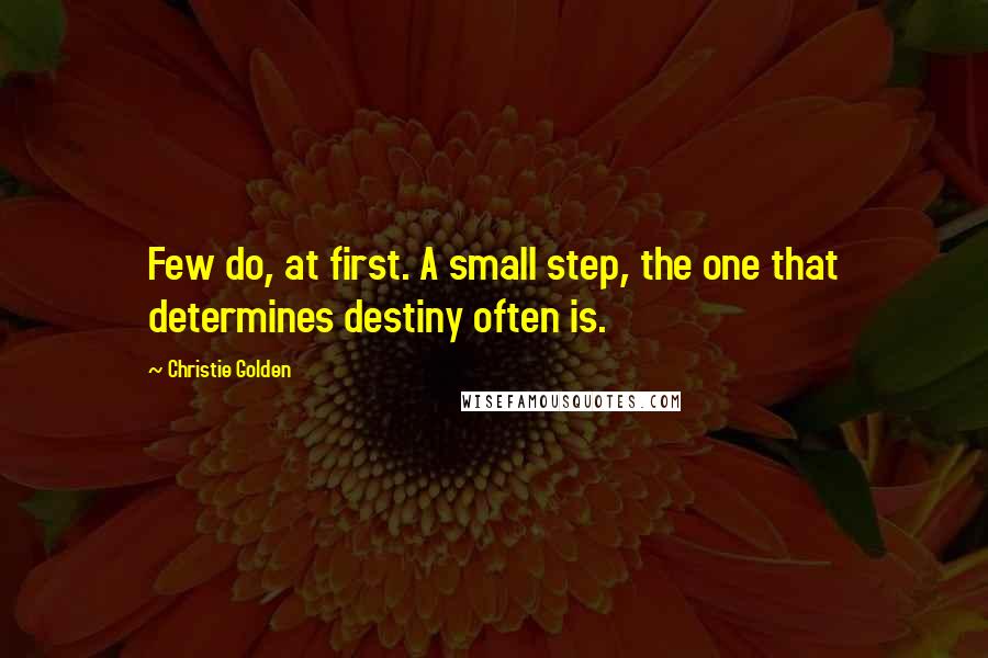 Christie Golden quotes: Few do, at first. A small step, the one that determines destiny often is.