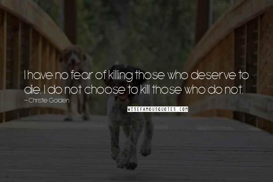 Christie Golden quotes: I have no fear of killing those who deserve to die. I do not choose to kill those who do not.