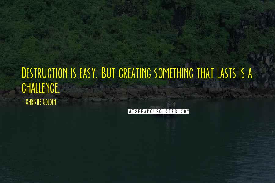 Christie Golden quotes: Destruction is easy. But creating something that lasts is a challenge.