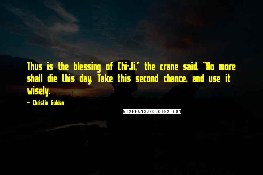 Christie Golden quotes: Thus is the blessing of Chi-Ji," the crane said. "No more shall die this day. Take this second chance, and use it wisely. Christie Golden quotes: Thus is the blessing of Chi-Ji," the crane said. "No more shall die this day. Take this second chance, and use it wisely.