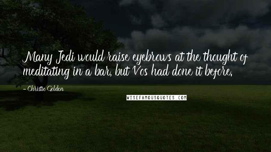 Christie Golden quotes: Many Jedi would raise eyebrows at the thought of meditating in a bar, but Vos had done it before.